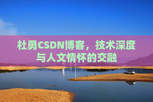 杜勇CSDN博客,技术深度与人文情怀的交融